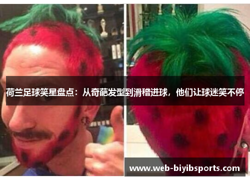 荷兰足球笑星盘点：从奇葩发型到滑稽进球，他们让球迷笑不停