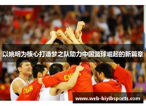 以姚明为核心打造梦之队助力中国篮球崛起的新篇章