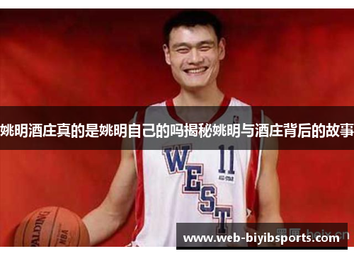 姚明酒庄真的是姚明自己的吗揭秘姚明与酒庄背后的故事