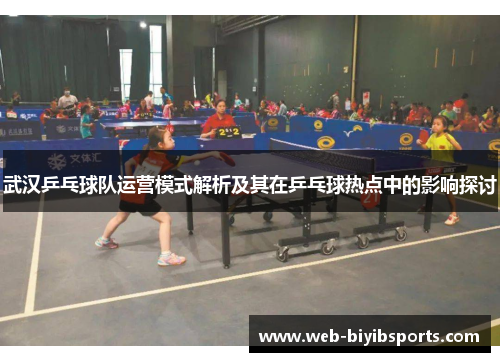 武汉乒乓球队运营模式解析及其在乒乓球热点中的影响探讨