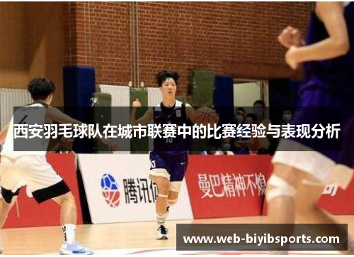 西安羽毛球队在城市联赛中的比赛经验与表现分析