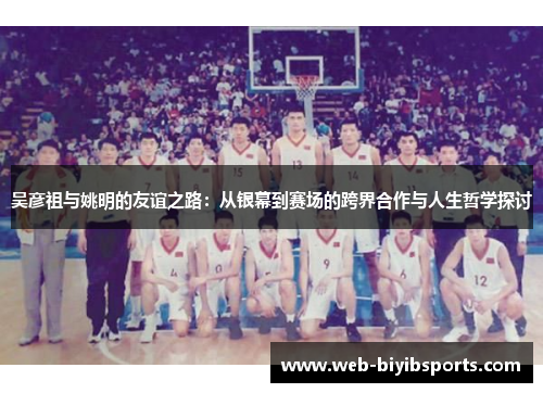 吴彦祖与姚明的友谊之路:从银幕到赛场的跨界合作与人生哲学探讨