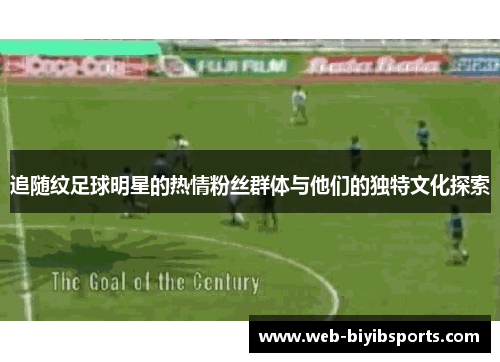 追随纹足球明星的热情粉丝群体与他们的独特文化探索