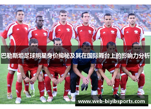 巴勒斯坦足球明星身价揭秘及其在国际舞台上的影响力分析