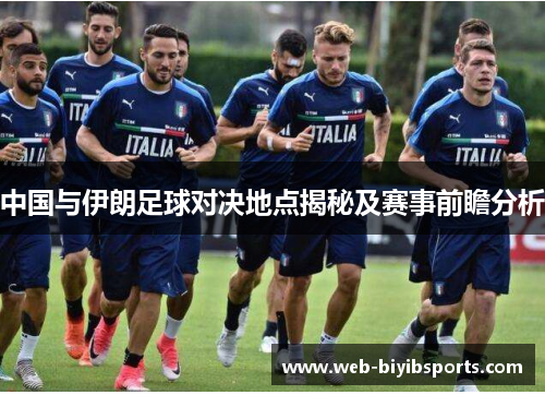中国与伊朗足球对决地点揭秘及赛事前瞻分析