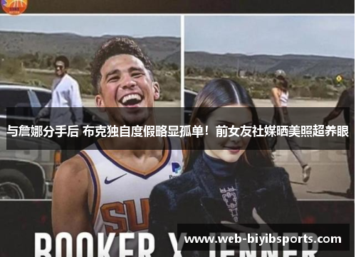 与詹娜分手后 布克独自度假略显孤单！前女友社媒晒美照超养眼