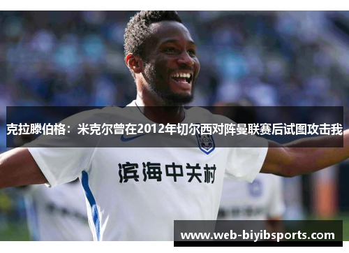 克拉滕伯格：米克尔曾在2012年切尔西对阵曼联赛后试图攻击我