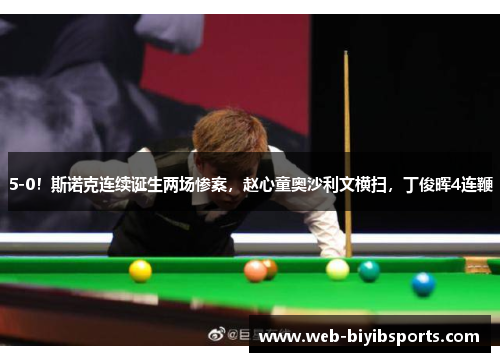 5-0！斯诺克连续诞生两场惨案，赵心童奥沙利文横扫，丁俊晖4连鞭