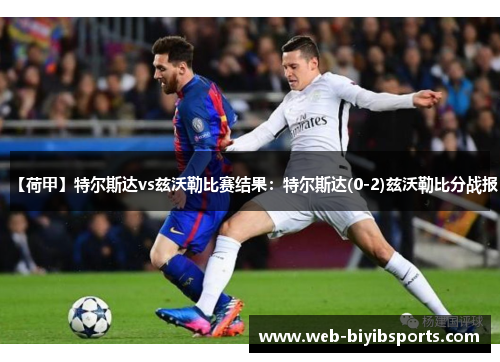 【荷甲】特尔斯达vs兹沃勒比赛结果：特尔斯达(0-2)兹沃勒比分战报